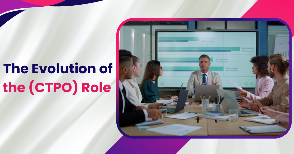 The Evolution of the Chief Technology and Product Officer (CTPO) Role   